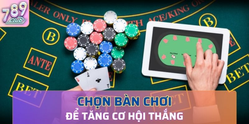 Chọn bàn chơi thật kỹ càng để tăng cơ hội thắng