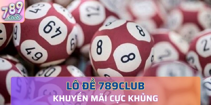 Chơi lô đề 789club khuyến mãi cực khủng