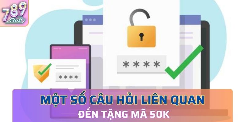 Một số câu hỏi liên quan đến tặng mã 50K