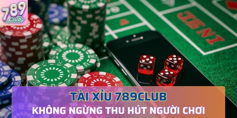 Tài xỉu 789Club không ngừng thu hút người chơi tham gia