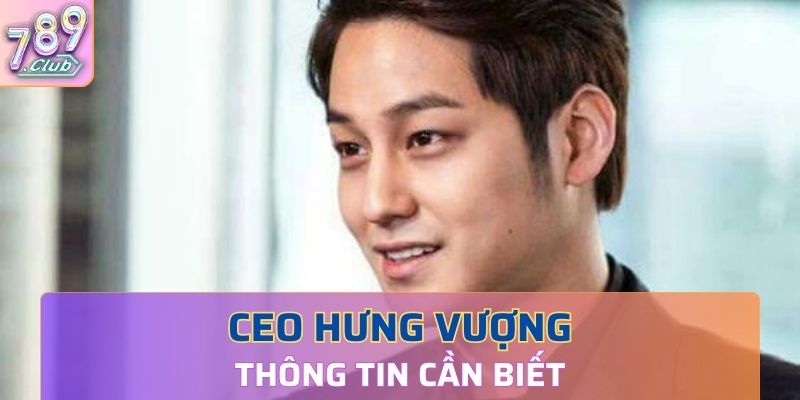 Thông tin cần biết về Ceo Hưng Vượng