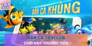 Bắn cá 789Club là tựa game đổi thưởng trực tuyến